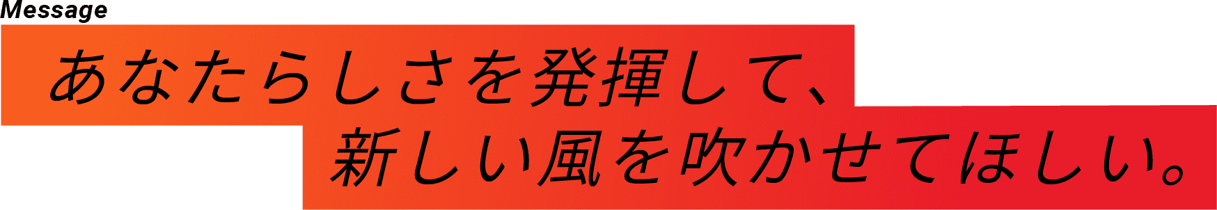 あなたらしさを発揮して、新しい風を吹かせてほしい。