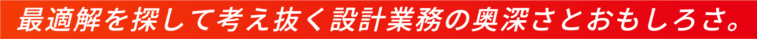 最適解を探して考え抜く設計業務の奥深さえおおもしろさ