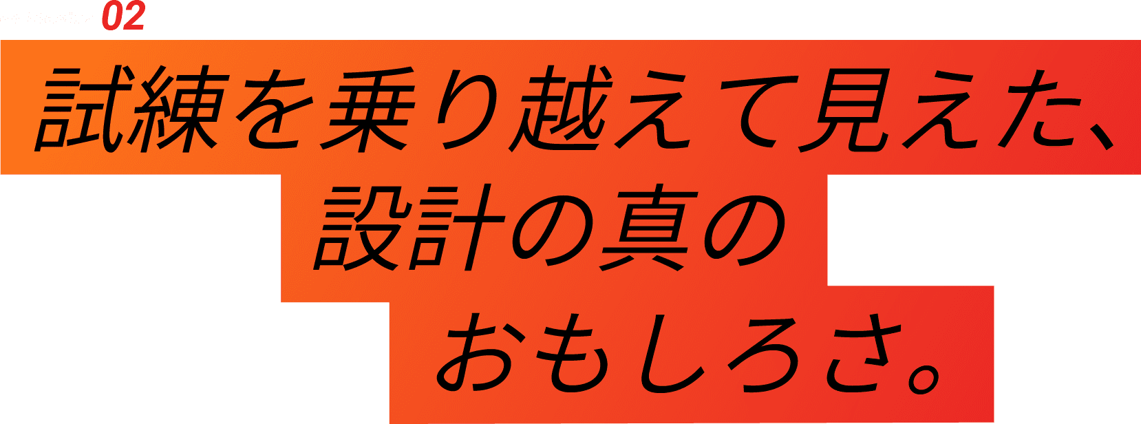 04-Interview 02 試練を乗り越えて見えた、設計の真のおもしろさ。
