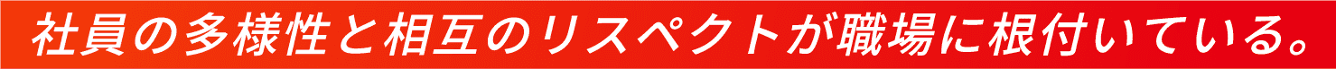 社員の多様性と相互のリスペクトが職場に根付いている。