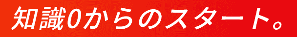 知識０からのスタート。