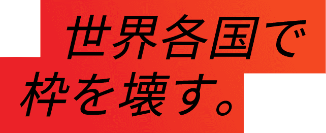 世界各国で枠を壊す。