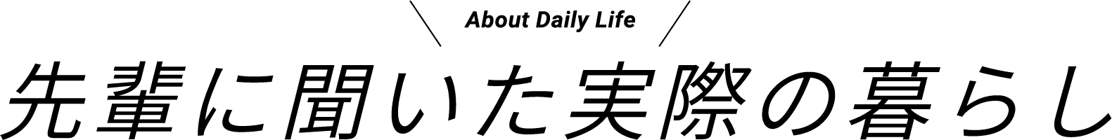 先輩に聞いた実際の暮らし / About Daily Life